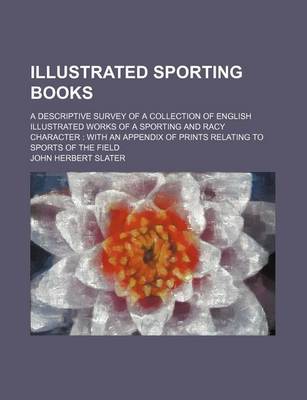 Book cover for Illustrated Sporting Books; A Descriptive Survey of a Collection of English Illustrated Works of a Sporting and Racy Character