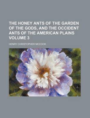 Book cover for The Honey Ants of the Garden of the Gods, and the Occident Ants of the American Plains Volume 3