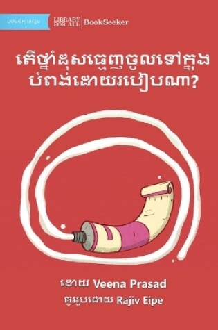 Cover of How Does The Toothpaste Get Into The Tube? - តើថ្នាំដុសធ្មេញចូលទៅក្នុងបំពង់&