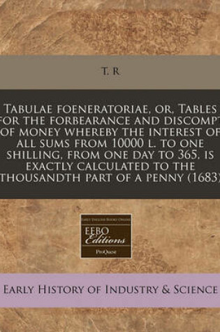 Cover of Tabulae Foeneratoriae, Or, Tables for the Forbearance and Discompt of Money Whereby the Interest of All Sums from 10000 L. to One Shilling, from One Day to 365, Is Exactly Calculated to the Thousandth Part of a Penny (1683)