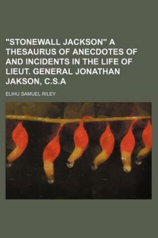 Cover of "Stonewall Jackson" a Thesaurus of Anecdotes of and Incidents in the Life of Lieut. General Jonathan Jakson, C.S.a