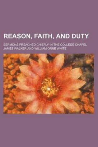 Cover of Reason, Faith, and Duty; Sermons Preached Chiefly in the College Chapel