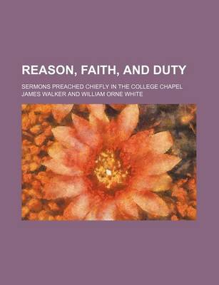 Book cover for Reason, Faith, and Duty; Sermons Preached Chiefly in the College Chapel