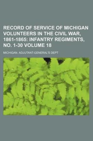 Cover of Record of Service of Michigan Volunteers in the Civil War, 1861-1865 Volume 18; Infantry Regiments, No. 1-30