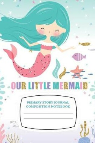 Cover of Our Little Mermaid Primary Story Journal Composition Notebook