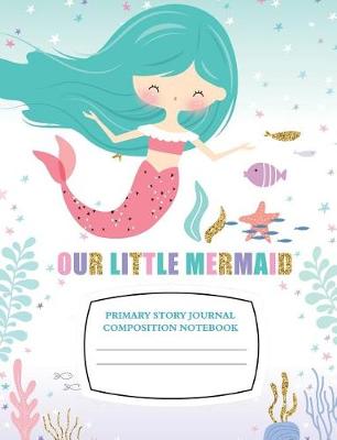 Book cover for Our Little Mermaid Primary Story Journal Composition Notebook