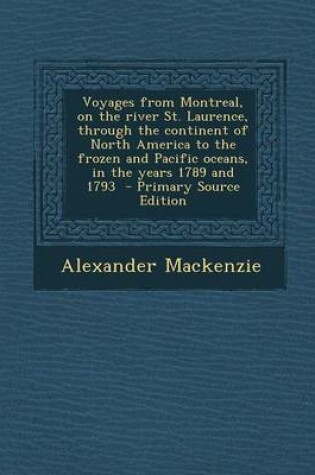 Cover of Voyages from Montreal, on the River St. Laurence, Through the Continent of North America to the Frozen and Pacific Oceans, in the Years 1789 and 1793 - Primary Source Edition