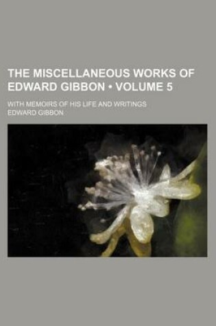 Cover of The Miscellaneous Works of Edward Gibbon (Volume 5); With Memoirs of His Life and Writings