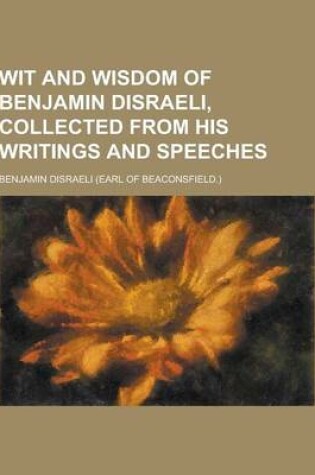 Cover of Wit and Wisdom of Benjamin Disraeli, Collected from His Writings and Speeches