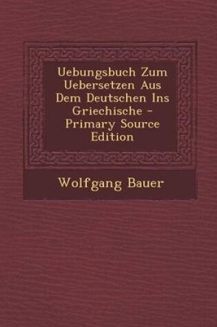 Cover of Uebungsbuch Zum Uebersetzen Aus Dem Deutschen Ins Griechische - Primary Source Edition