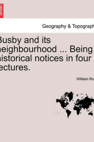 Cover of Busby and Its Neighbourhood ... Being Historical Notices in Four Lectures.