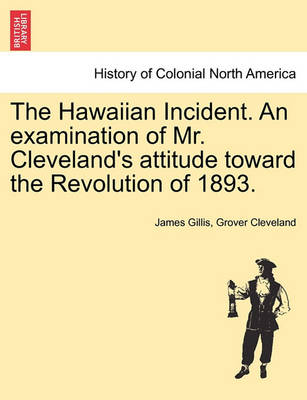 Book cover for The Hawaiian Incident. an Examination of Mr. Cleveland's Attitude Toward the Revolution of 1893.