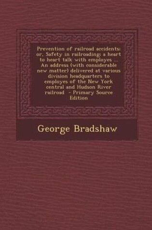 Cover of Prevention of Railroad Accidents; Or, Safety in Railroading; A Heart to Heart Talk with Employes ... an Address (with Considerable New Matter) Delivered at Various Division Headquarters to Employes of the New York Central and Hudson River Railroad - Prim