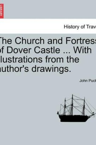 Cover of The Church and Fortress of Dover Castle ... with Illustrations from the Author's Drawings.