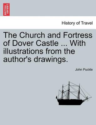 Book cover for The Church and Fortress of Dover Castle ... with Illustrations from the Author's Drawings.