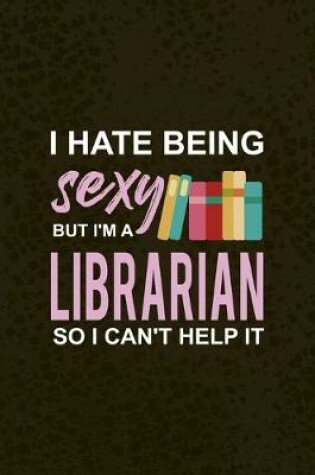 Cover of I Hate Being Sexy But I'm A Librarian So I Can't Help It