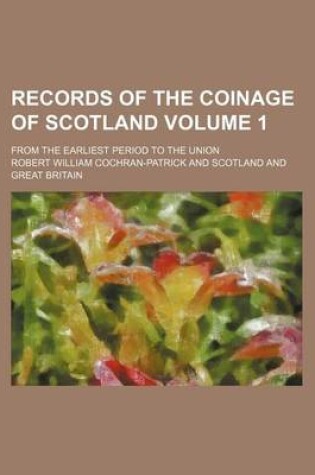 Cover of Records of the Coinage of Scotland Volume 1; From the Earliest Period to the Union