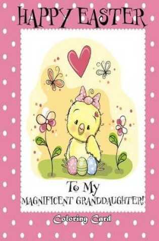 Cover of Happy Easter To My Magnificent Granddaughter! (Coloring Card)