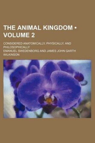 Cover of The Animal Kingdom (Volume 2); Considered Anatomically, Physically, and Philosophically