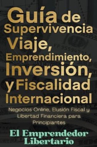 Cover of Guía de Supervivencia, Viaje, Emprendimiento, Inversión y Fiscalidad Internacional Negocios Online, Elusión Fiscal y Libertad Financiera para Principiantes