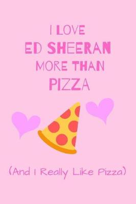 Book cover for I Love Ed Sheeran More Than Pizza ( And I Really Like Pizza)