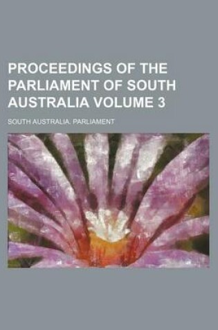 Cover of Proceedings of the Parliament of South Australia Volume 3