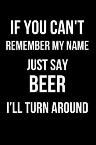 Cover of If You Can't Remember My Name Just Say Beer I'll Turn Around