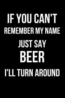 Book cover for If You Can't Remember My Name Just Say Beer I'll Turn Around