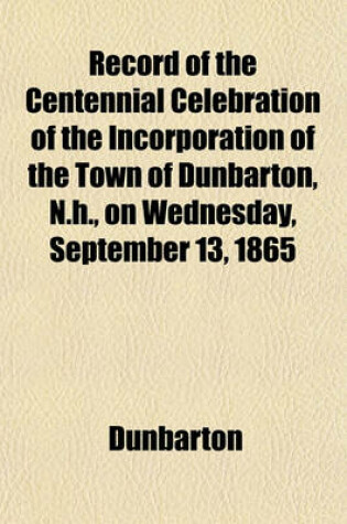 Cover of Record of the Centennial Celebration of the Incorporation of the Town of Dunbarton, N.H., on Wednesday, September 13, 1865