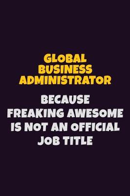 Book cover for Global Business Administrator, Because Freaking Awesome Is Not An Official Job Title