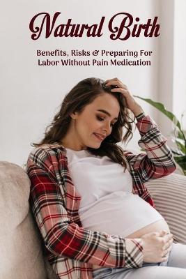 Book cover for Natural Birth - Benefits, Risks & Preparing For Labor Without Pain Medication