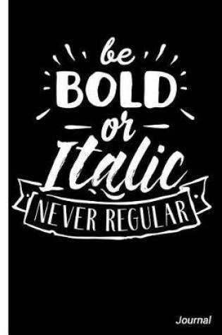 Cover of Be Bold or Italic Never Regular Journal