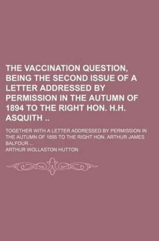 Cover of The Vaccination Question, Being the Second Issue of a Letter Addressed by Permission in the Autumn of 1894 to the Right Hon. H.H. Asquith; Together with a Letter Addressed by Permission in the Autumn of 1895 to the Right Hon. Arthur James Balfour