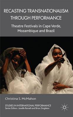 Cover of Recasting Transnationalism Through Performance: Theatre Festivals in Cape Verde, Mozambique and Brazil