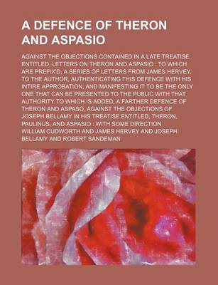 Book cover for A Defence of Theron and Aspasio; Against the Objections Contained in a Late Treatise, Entitled, Letters on Theron and Aspasio to Which Are Prefix'd, a Series of Letters from James Hervey, to the Author, Authenticating This Defence with His Intire Approbation