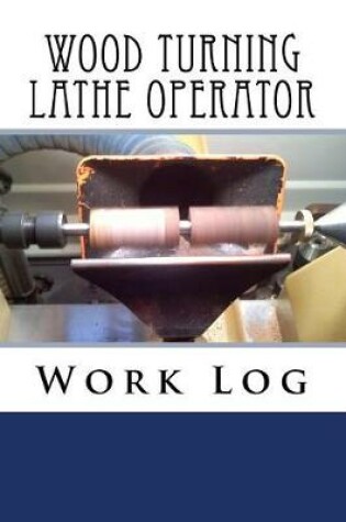 Cover of Wood Turning Lathe Operator Work Log