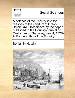 Book cover for A Defence of the Enquiry Into the Reasons of the Conduct of Great-Britain, &c. Occasioned by the Paper Published in the Country-Journal or Craftsman on Saturday, Jan. 4, 1728-9. by the Author of the Enquiry.