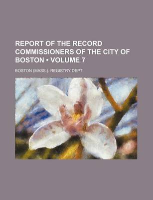 Book cover for Report of the Record Commissioners of the City of Boston (Volume 7)