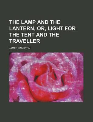 Book cover for The Lamp and the Lantern, Or, Light for the Tent and the Traveller