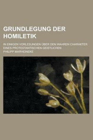 Cover of Grundlegung Der Homiletik; In Einigen Vorlesungen Uber Den Wahren Charakter Eines Protestantischen Geistlichen