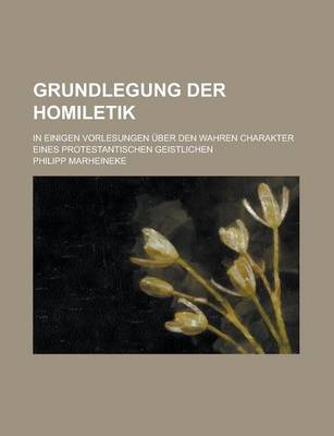 Book cover for Grundlegung Der Homiletik; In Einigen Vorlesungen Uber Den Wahren Charakter Eines Protestantischen Geistlichen