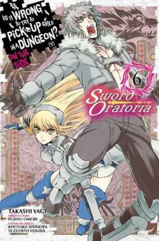 Cover of Is It Wrong to Try to Pick Up Girls in a Dungeon? Sword Oratoria, Vol. 6