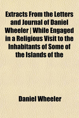 Book cover for Extracts from the Letters and Journal of Daniel Wheeler - While Engaged in a Religious Visit to the Inhabitants of Some of the Islands of the