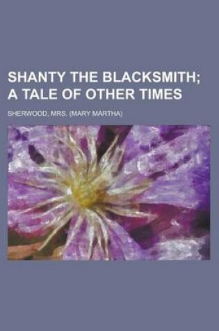 Cover of Shanty the Blacksmith; A Tale of Other Times