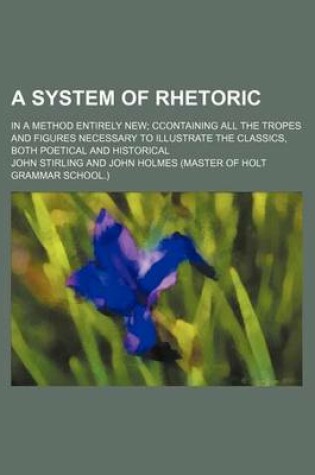 Cover of A System of Rhetoric; In a Method Entirely New; Ccontaining All the Tropes and Figures Necessary to Illustrate the Classics, Both Poetical and Historical