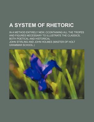 Book cover for A System of Rhetoric; In a Method Entirely New; Ccontaining All the Tropes and Figures Necessary to Illustrate the Classics, Both Poetical and Historical