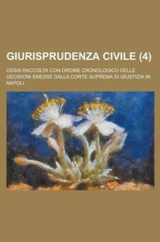 Cover of Giurisprudenza Civile; Ossia Raccolta Con Ordine Cronologico Delle Decisioni Emesse Dalla Corte Suprema Di Giustizia in Napoli (4 )