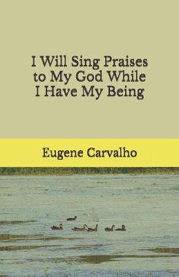 Book cover for I Will Sing Praises to My God While I Have My Being
