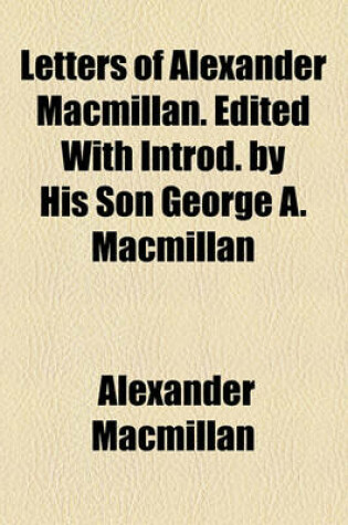 Cover of Letters of Alexander MacMillan. Edited with Introd. by His Son George A. MacMillan