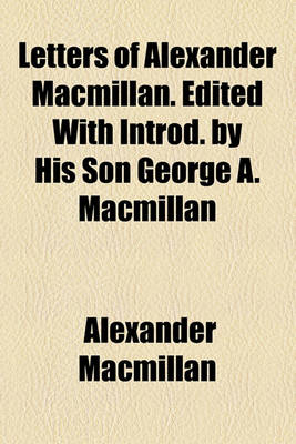 Book cover for Letters of Alexander MacMillan. Edited with Introd. by His Son George A. MacMillan